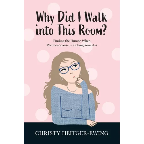 Why Did I Walk into This Room?: Finding the Humor When Perimenopause is Kicking Your Ass