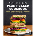 Super Easy Plant-Based Cookbook: Healthy Recipes for One-Pot, 5-Ingredient, 30-Minute, No-Cook Meals