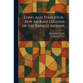 Long Ago Told (Huh-Kew Ah-Kah) Legends of the Papago Indians