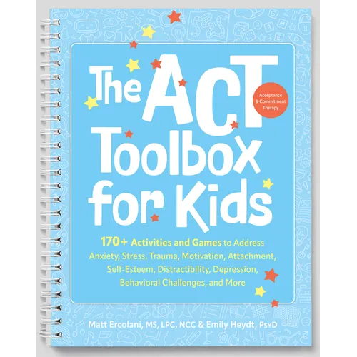 The ACT (Acceptance and Commitment Therapy) Toolbox for Kids: 170+ Activities and Games to Address Anxiety, Stress, Trauma, Motivation, Attachment, Se