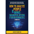 How to Analyze People & Mind Manipulation for Beginners: 2 Books in 1: Learn Everything about Persuasion, Mind Control, How to Influence People and Ma