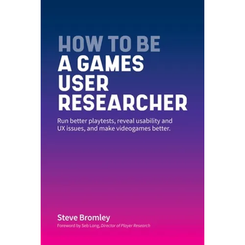How To Be A Games User Researcher: Run better playtests, reveal usability and UX issues, and make videogames better