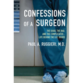 Confessions of a Surgeon: The Good, the Bad, and the Complicated...Life Behind the O.R. Doors