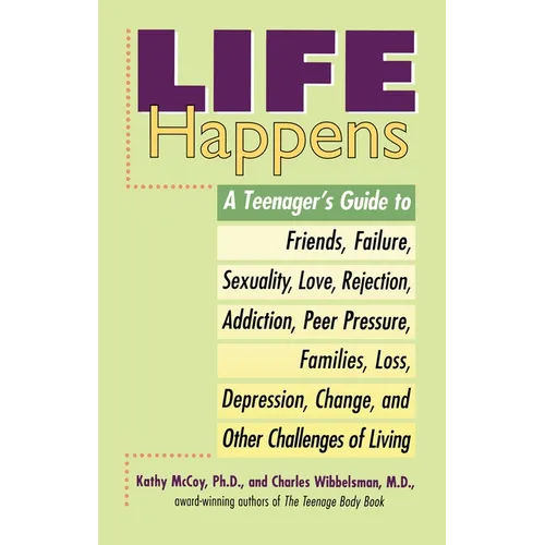 Life Happens: A Teenager's Guide to Friends, Sexuality, Love, Rejection, Addiction, Peer Pressure, Families, Loss, Depression, Change & Other Challeng