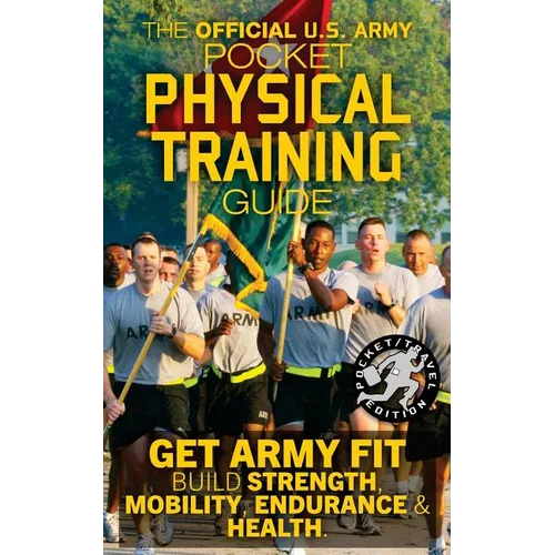 The Official US Army Pocket Physical Training Guide: Get Army Fit: Build Strength, Mobility, Endurance and Health