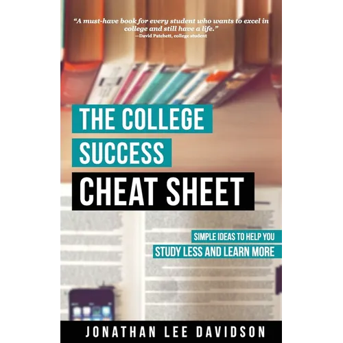 The College Success Cheat Sheet: Simple Ideas to Help You Study Less and Learn More