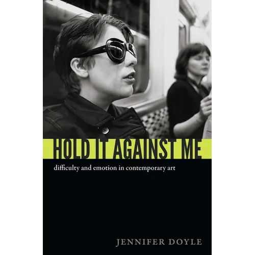 Hold It Against Me: Difficulty and Emotion in Contemporary Art