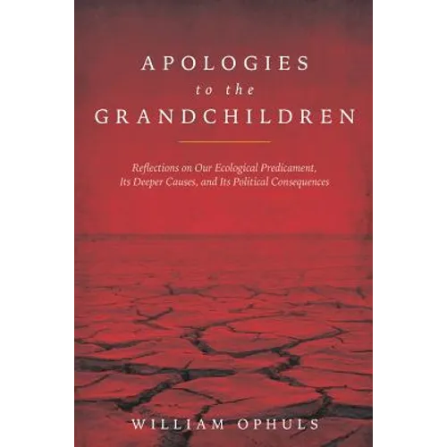 Apologies to the Grandchldren: Reflections on Our Ecological Predicament, Its Deeper Causes, and Its Political Consequences