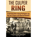 The Culper Ring: A Captivating Guide to George Washington's Spy Ring and its Impact on the American Revolution