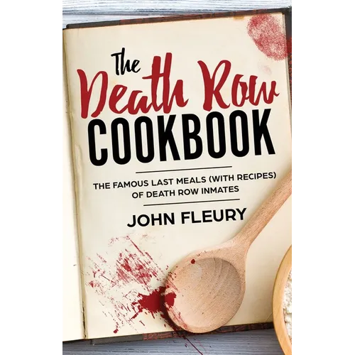 The Death Row Cookbook: The Famous Last Meals (with Recipes) of Death Row Inmates