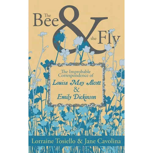 The Bee & the Fly: The Improbable Correspondence of Louisa May Alcott & Emily Dickinson