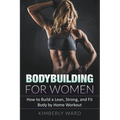 Bodybuilding for Women: How to Build a Lean, Strong, and Fit Body by Home Workout