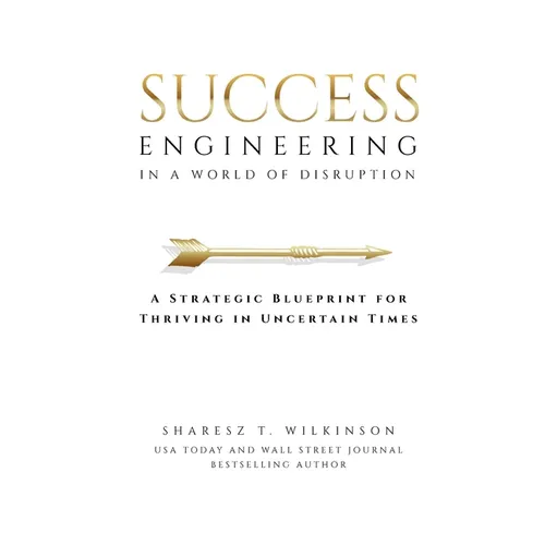 Success Engineering in a World of Disruption: A Strategic Blueprint for Thriving in Uncertain Times