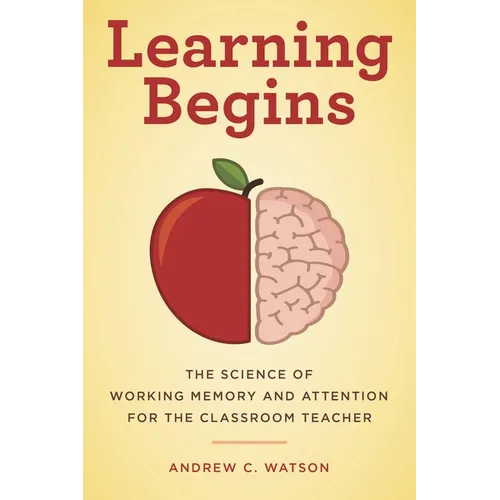 Learning Begins: The Science of Working Memory and Attention for the Classroom Teacher
