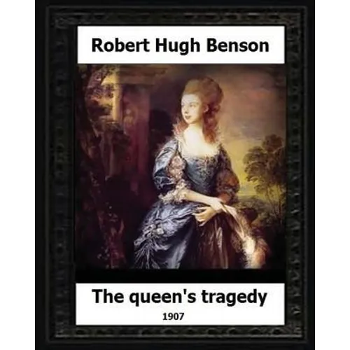 The Queen's Tragedy 1907. by: Robert Hugh Benson (Historical fiction)