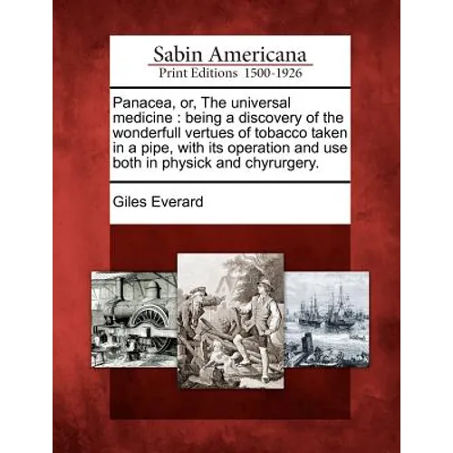 Panacea, Or, the Universal Medicine: Being a Discovery of the Wonderfull Vertues of Tobacco Taken in a Pipe, with Its Operation and Use Both in Physic