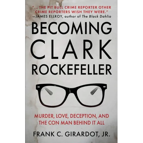 Becoming Clark Rockefeller: Murder, Love, Deception, and the Con Man Behind It All