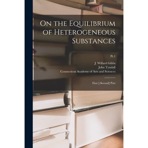 On the Equilibrium of Heterogeneous Substances: First [-second] Part; Pt.1
