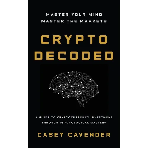 Crypto Decoded: A Beginner's Guide to Cryptocurrency Investing, Market Psychology, and Smarter Decision-Making