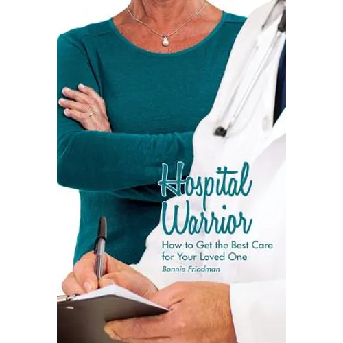 Hospital Warrior: How to Get the Best Care for Your Loved One