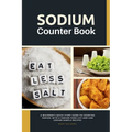 Sodium Counter Book: A Beginner's Quick Start Guide to Counting Sodium, With a Sodium Food List and Low Sodium Sample Recipes