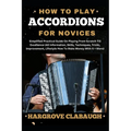 How to Play Accordions for Novices: Simplified Practical Guide On Playing From Scratch Till Excellence (All Information, Skills, Techniques, Tricks, I