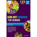 Gerd Diet Cookbook for Seniors: The Comprehensive Guide to Healthy and Delicious Recipes to manage and reverse Acid Reflux