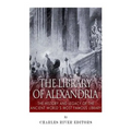 The Library of Alexandria: The History and Legacy of the Ancient World's Most Famous Library
