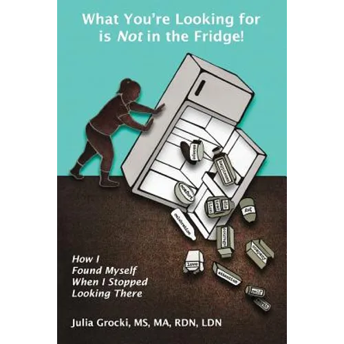 What You're Looking for is Not in the Fridge!: How I Found Myself When I Stopped Looking There