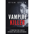 Vampire Killer: A Terrifying True Story of Psychosis, Mutilation and Murder