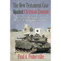 The New Testament Case Against Christian Zionism: A Christian View of the Israeli-Palestinian Conflict