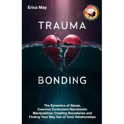 Trauma Bonding: The Dynamics of Abuse, Coercive Control and Narcissistic Manipulation; Creating Boundaries and Finding Your Way Out of