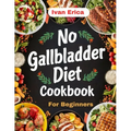No Gallbladder Diet Cookbook for beginners: Quick and Easy Recipes for Digestion after the removal of Gallbladder