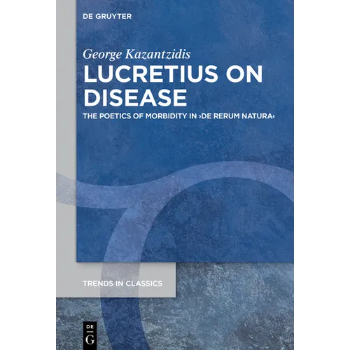 Lucretius on Disease: The Poetics of Morbidity in >De Rerum Natura