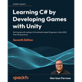 Learning C# by Developing Games with Unity - Seventh Edition: Get to grips with coding in C# and build simple 3D games in Unity 2023 from the ground u