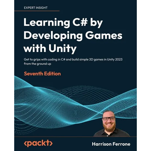 Learning C# by Developing Games with Unity - Seventh Edition: Get to grips with coding in C# and build simple 3D games in Unity 2023 from the ground u