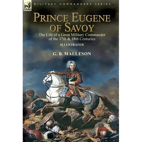 Prince Eugene of Savoy: the Life of a Great Military Commander of the 17th & 18th Centuries