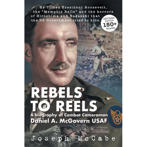 Rebels to Reels: A biography of Combat Cameraman Daniel A. McGovern USAF