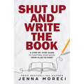 Shut Up and Write the Book: A Step-by-Step Guide to Crafting Your Novel from Plan to Print