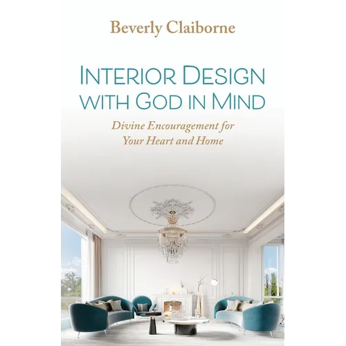 Interior Design With God in Mind: Divine Encouragement for Your Heart and Home