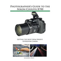 Photographer's Guide to the Nikon Coolpix B700: Getting the Most from Nikon's Superzoom Camera