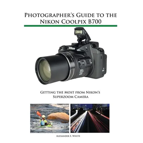 Photographer's Guide to the Nikon Coolpix B700: Getting the Most from Nikon's Superzoom Camera
