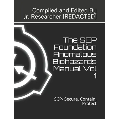 The SCP Foundation Anomalous Biohazards Manual Vol 1: SCP- Secure, Contain, Protect