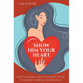 Show Him Your Heart: How To Inspire A Man To Cherish You By Vulnerably Sharing Your Feelings.