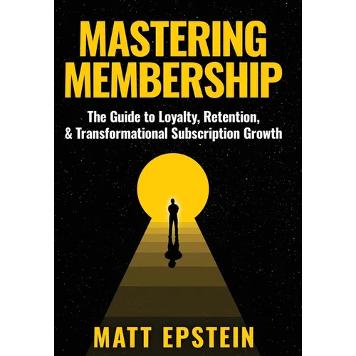 Mastering Membership: The Guide to Loyalty, Retention, and Transformational Subscription Growth