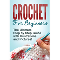 Crochet: Crochet for Beginners: The Ultimate Step by Step Guide with Illustrations and Pictures!