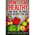 How to Be Healthy and Heal the Body With Recipes For LIFE