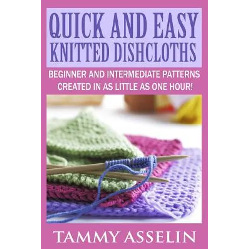 Quick and Easy Knitted Dishcloths: Beginner to Intermediate Patterns Created in as Little as One Hour!