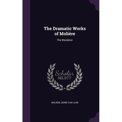 The Dramatic Works of Molière: The Blunderer