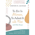 To Err Is Human, to Admit It Is Not and Other Essays: Thoughts on Criminal Justice, Health, Holidays, Nature, and the Universe